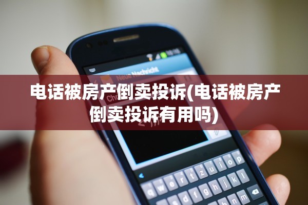 电话被房产倒卖投诉(电话被房产倒卖投诉有用吗)