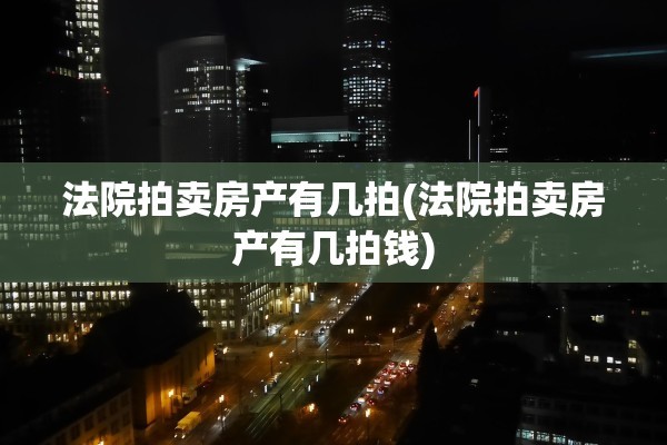 法院拍卖房产有几拍(法院拍卖房产有几拍钱)