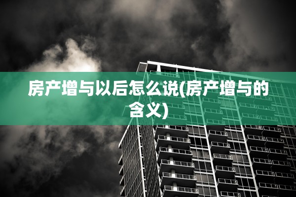 房产增与以后怎么说(房产增与的含义)