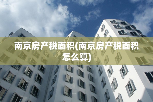 南京房产税面积(南京房产税面积怎么算)