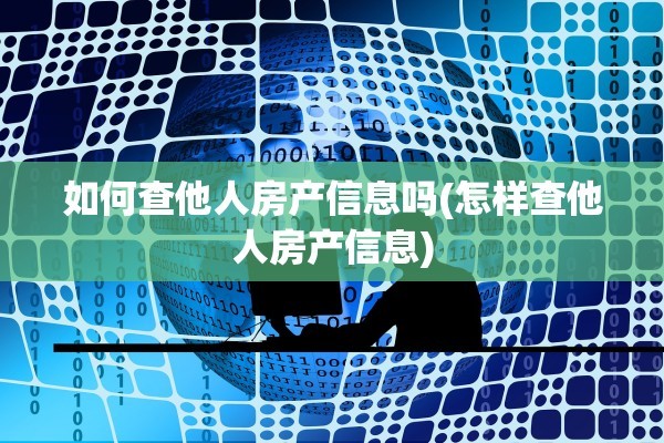 如何查他人房产信息吗(怎样查他人房产信息)