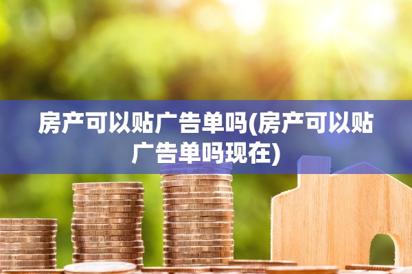 房产可以贴广告单吗(房产可以贴广告单吗现在)