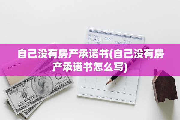 自己没有房产承诺书(自己没有房产承诺书怎么写)