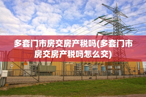 多套门市房交房产税吗(多套门市房交房产税吗怎么交)