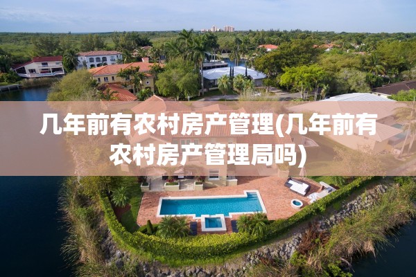 几年前有农村房产管理(几年前有农村房产管理局吗)