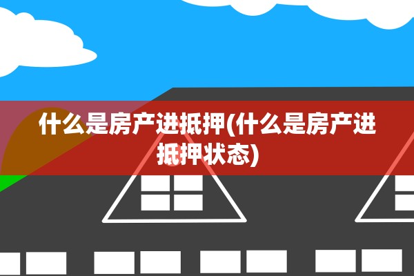 什么是房产进抵押(什么是房产进抵押状态)