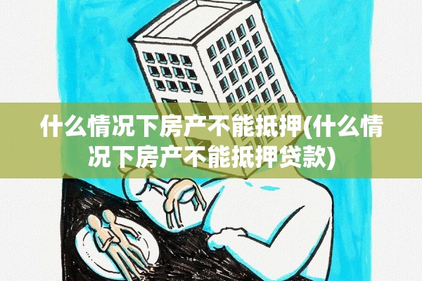 什么情况下房产不能抵押(什么情况下房产不能抵押贷款)