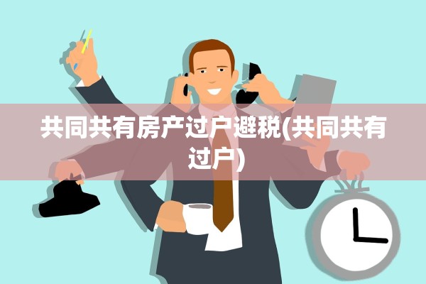 共同共有房产过户避税(共同共有 过户)