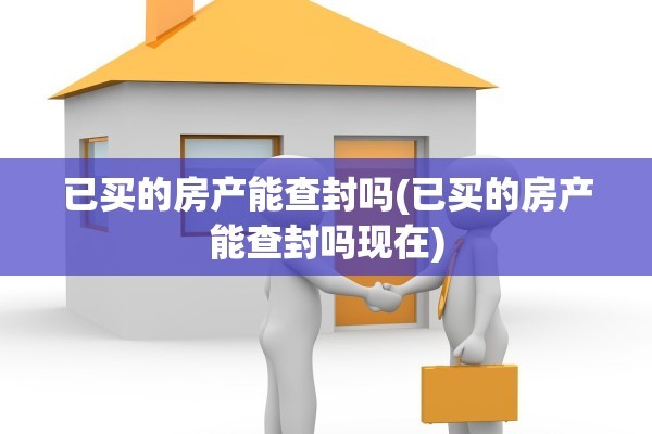 已买的房产能查封吗(已买的房产能查封吗现在)