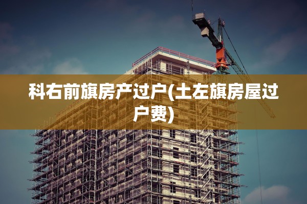 科右前旗房产过户(土左旗房屋过户费)
