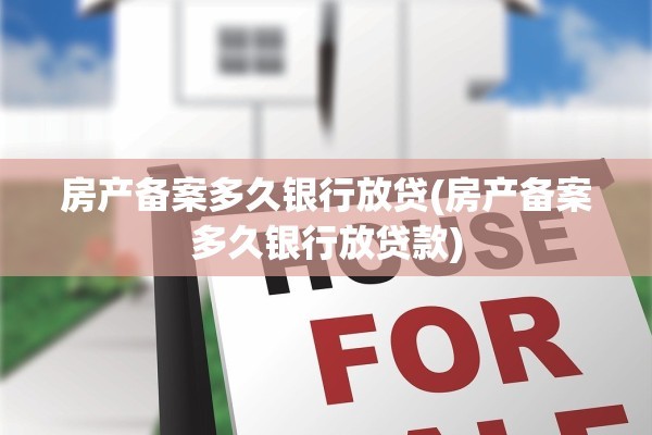 房产备案多久银行放贷(房产备案多久银行放贷款)