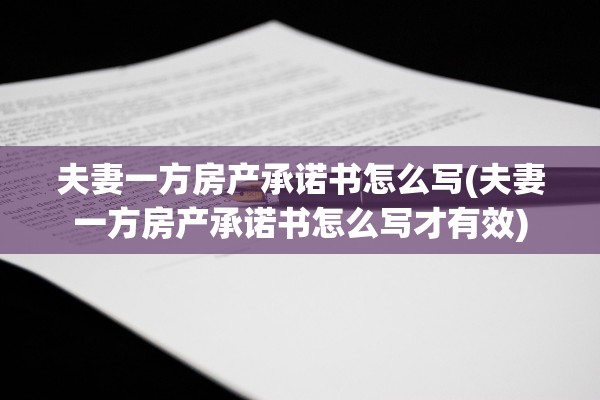 夫妻一方房产承诺书怎么写(夫妻一方房产承诺书怎么写才有效)