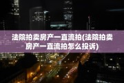 法院拍卖房产一直流拍(法院拍卖房产一直流拍怎么投诉)