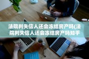 法院判失信人还会冻结房产吗(法院判失信人还会冻结房产吗知乎)