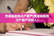 凭遗嘱能否过户房产(凭遗嘱能否过户房产给别人)