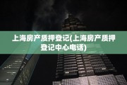 上海房产质押登记(上海房产质押登记中心电话)
