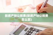 新房产转让税费(新房产转让税费怎么算)