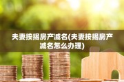 夫妻按揭房产减名(夫妻按揭房产减名怎么办理)