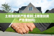 土地查封房产也查封(土地查封房产也查封吗)