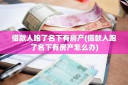 借款人跑了名下有房产(借款人跑了名下有房产怎么办)
