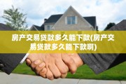 房产交易贷款多久能下款(房产交易贷款多久能下款啊)