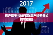房产赠予书如何写(房产赠予书如何写模板)