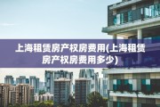 上海租赁房产权房费用(上海租赁房产权房费用多少)