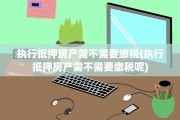 执行抵押房产需不需要缴税(执行抵押房产需不需要缴税呢)