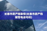 长春市房产档案馆(长春市房产档案馆电话号码)