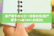 房产赠予百分之一份额合同(房产赠予1%和100%的区别)