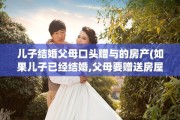 儿子结婚父母口头赠与的房产(如果儿子已经结婚,父母要赠送房屋)