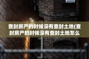 查封房产的时候没有查封土地(查封房产的时候没有查封土地怎么办)