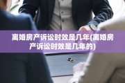 离婚房产诉讼时效是几年(离婚房产诉讼时效是几年的)