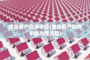 南昌房产抵押手续(南昌房产抵押手续办理流程)