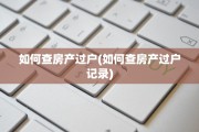 如何查房产过户(如何查房产过户记录)