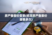 房产备案价变更(修改房产备案价需要多久)