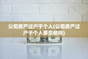 公司房产过户于个人(公司房产过户于个人要交税吗)