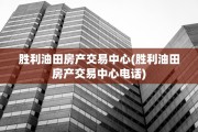 胜利油田房产交易中心(胜利油田房产交易中心电话)
