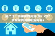 房产过户测绘需要测量(房产过户测绘需要测量哪些内容)