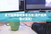 房产抵押登技去哪办理(房产抵押登记流程)