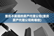 重庆不发提的房产代理公司(重庆房产代理公司有哪些)