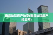南昌法院房产拍卖(南昌法院房产拍卖网)