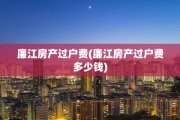 廉江房产过户费(廉江房产过户费多少钱)