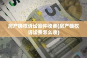 房产确权诉讼案件收费(房产确权诉讼费怎么收)