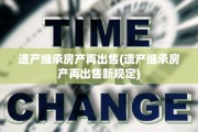 遗产继承房产再出售(遗产继承房产再出售新规定)