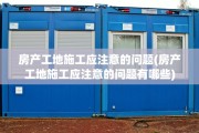 房产工地施工应注意的问题(房产工地施工应注意的问题有哪些)