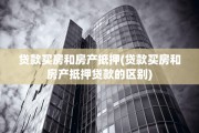 贷款买房和房产抵押(贷款买房和房产抵押贷款的区别)