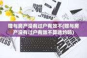 赠与房产没有过户有效不(赠与房产没有过户有效不算违约吗)