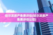 哈尔滨房产免费评估(哈尔滨房产免费评估公司)