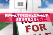 房产什么手续都没有(房产什么手续都没有怎么办)